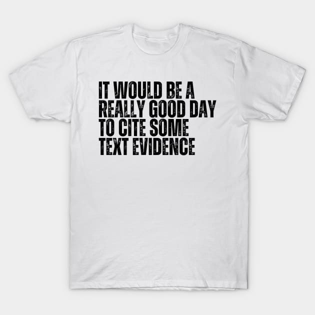 It Would Be A Really Good Day To Cite Some Text Evidence T-Shirt by BandaraxStore